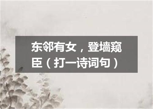 东邻有女，登墙窥臣（打一诗词句）