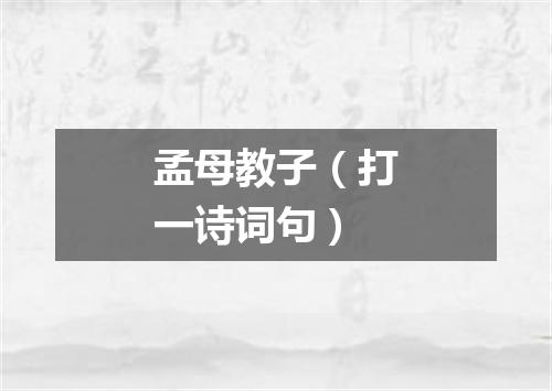 孟母教子（打一诗词句）