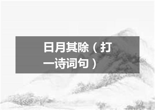 日月其除（打一诗词句）