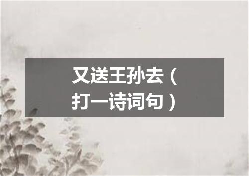 又送王孙去（打一诗词句）