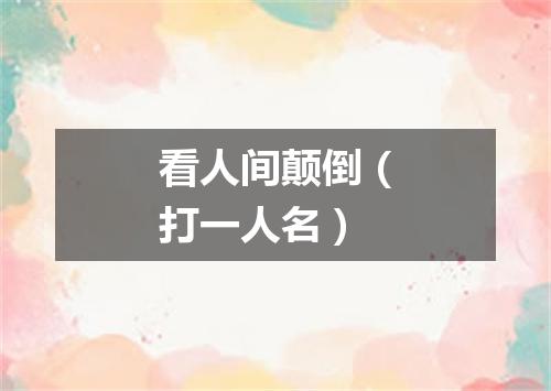 看人间颠倒（打一人名）