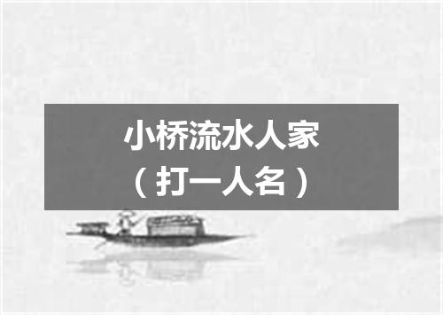 小桥流水人家（打一人名）