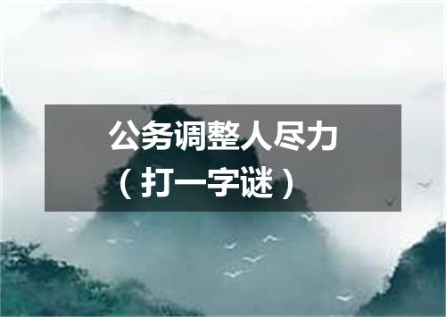 公务调整人尽力（打一字谜）