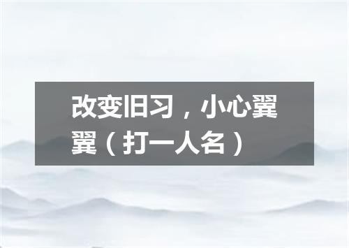 改变旧习，小心翼翼（打一人名）