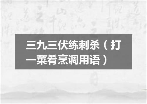 三九三伏练刺杀（打一菜肴烹调用语）