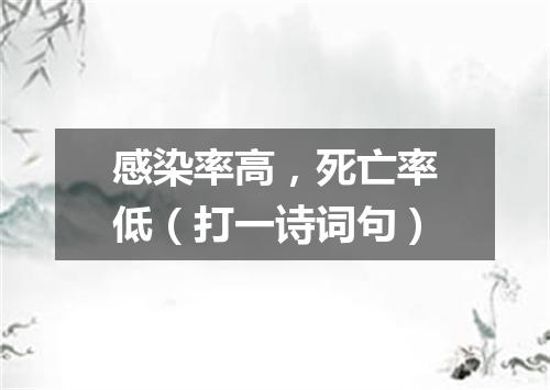 感染率高，死亡率低（打一诗词句）