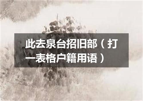 此去泉台招旧部（打一表格户籍用语）