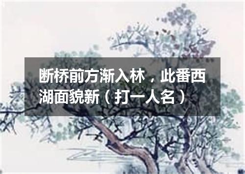 断桥前方渐入林，此番西湖面貌新（打一人名）