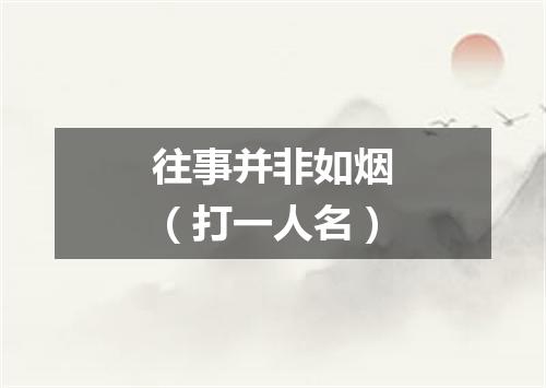 往事并非如烟（打一人名）