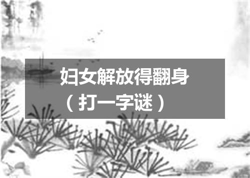 妇女解放得翻身（打一字谜）