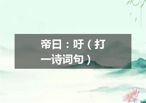 帝曰：吁（打一诗词句）