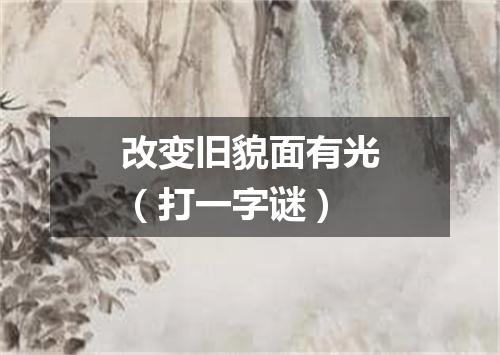 改变旧貌面有光（打一字谜）
