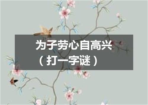 为子劳心自高兴（打一字谜）