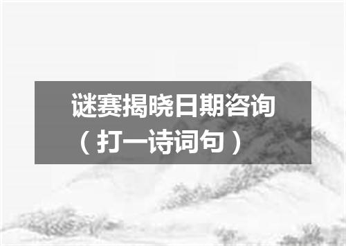 谜赛揭晓日期咨询（打一诗词句）