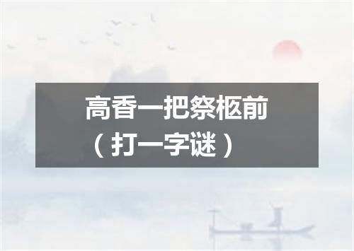 高香一把祭柩前（打一字谜）