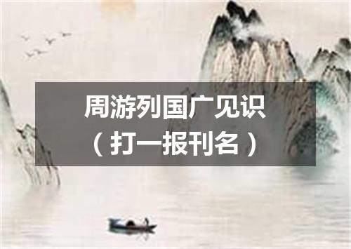 周游列国广见识（打一报刊名）