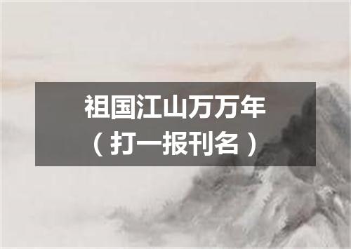 祖国江山万万年（打一报刊名）