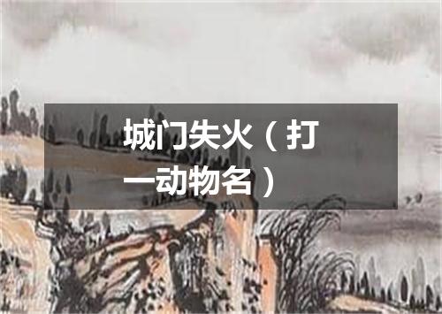 城门失火（打一动物名）