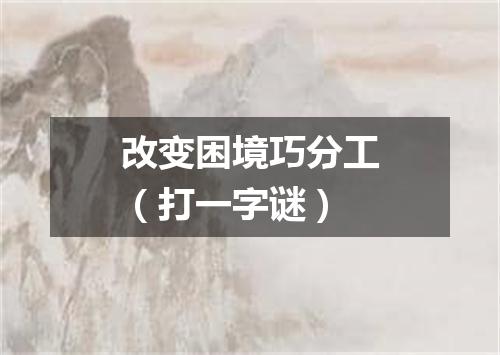 改变困境巧分工（打一字谜）
