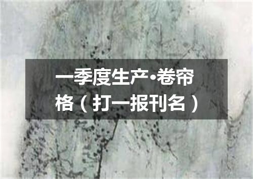 一季度生产·卷帘格（打一报刊名）