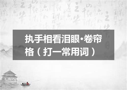 执手相看泪眼·卷帘格（打一常用词）