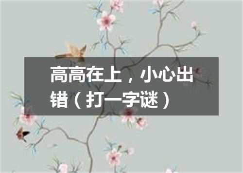 高高在上，小心出错（打一字谜）