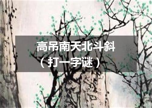高吊南天北斗斜（打一字谜）