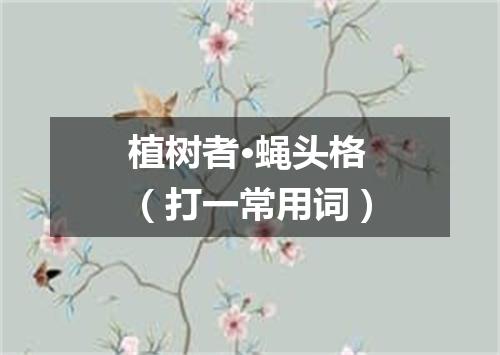 植树者·蝇头格（打一常用词）