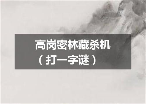 高岗密林藏杀机（打一字谜）