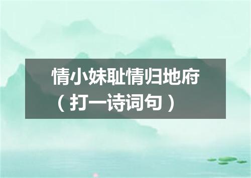 情小妹耻情归地府（打一诗词句）