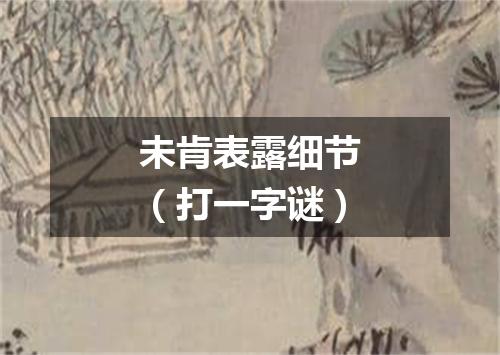 未肯表露细节（打一字谜）