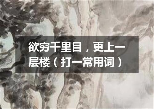 欲穷千里目，更上一层楼（打一常用词）