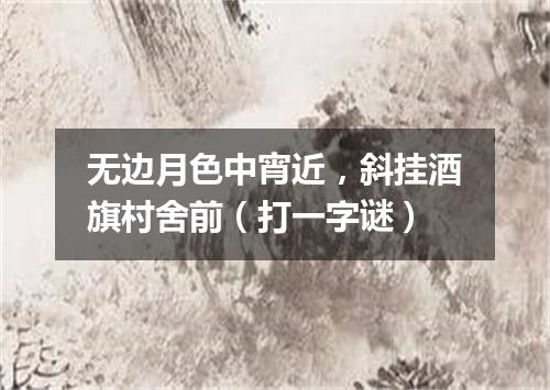 无边月色中宵近，斜挂酒旗村舍前（打一字谜）