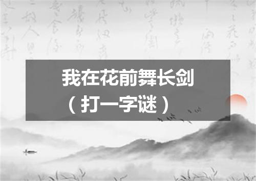 我在花前舞长剑（打一字谜）