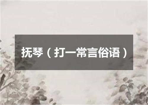 抚琴（打一常言俗语）