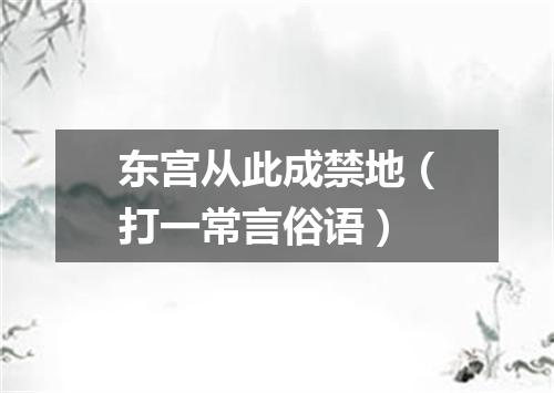 东宫从此成禁地（打一常言俗语）