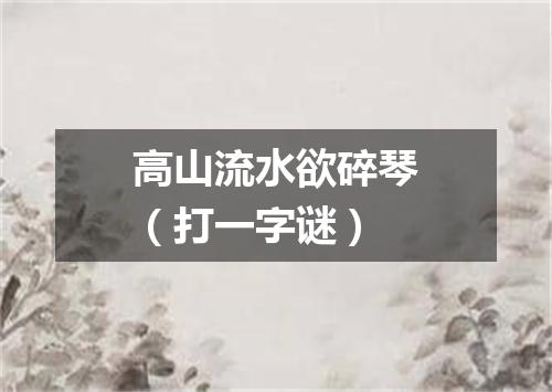 高山流水欲碎琴（打一字谜）