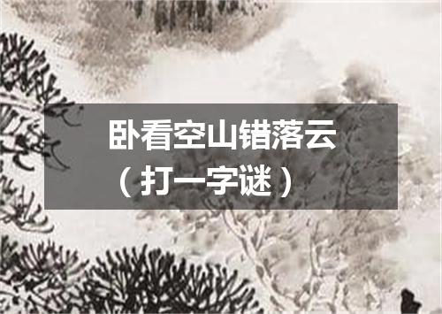 卧看空山错落云（打一字谜）
