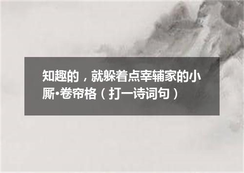 知趣的，就躲着点宰辅家的小厮·卷帘格（打一诗词句）