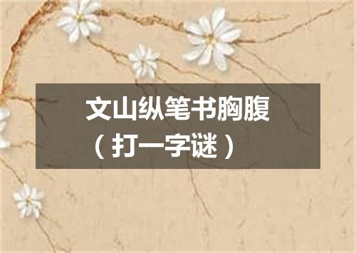 文山纵笔书胸腹（打一字谜）