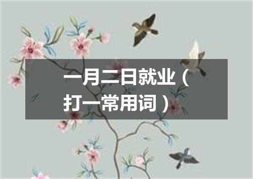 一月二日就业（打一常用词）
