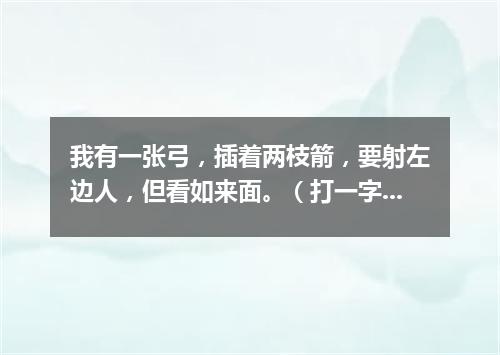 我有一张弓，插着两枝箭，要射左边人，但看如来面。（打一字谜）