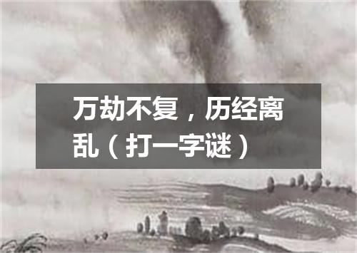 万劫不复，历经离乱（打一字谜）