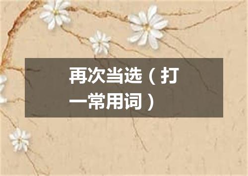 再次当选（打一常用词）