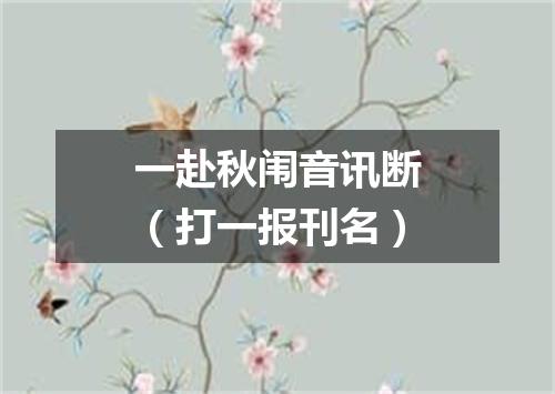 一赴秋闱音讯断（打一报刊名）