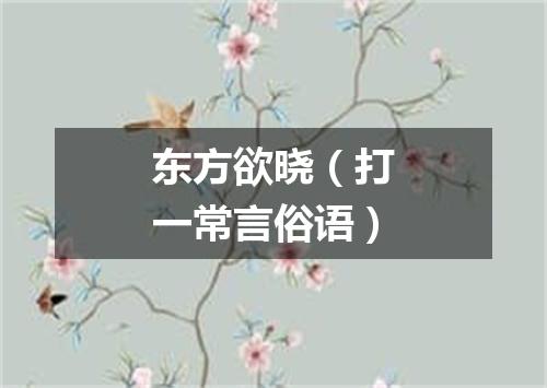 东方欲晓（打一常言俗语）