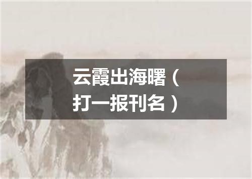 云霞出海曙（打一报刊名）