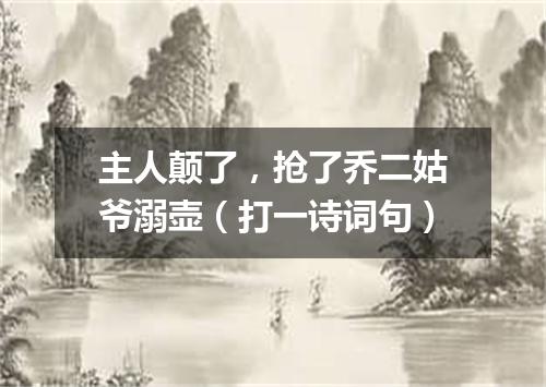 主人颠了，抢了乔二姑爷溺壶（打一诗词句）