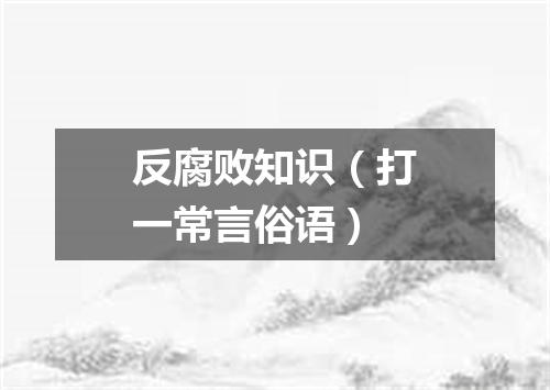 反腐败知识（打一常言俗语）