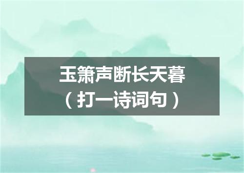 玉箫声断长天暮（打一诗词句）